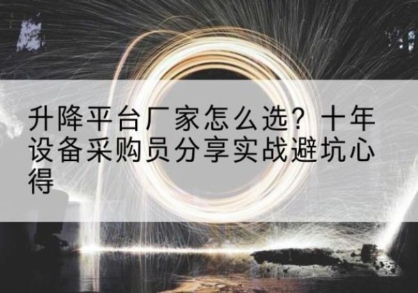 静海区升降平台厂家-怎么选？十年设备采购员分享实战避坑心得
