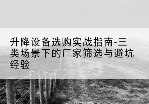 静海区移动式升降机厂家推荐-升降设备选购实战指南-三类场景下的厂家筛选与避坑经验