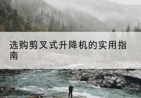 静海区剪叉式升降机怎么选-选购剪叉式升降机的实用指南